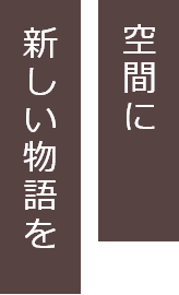 空間に、新しい物語を。